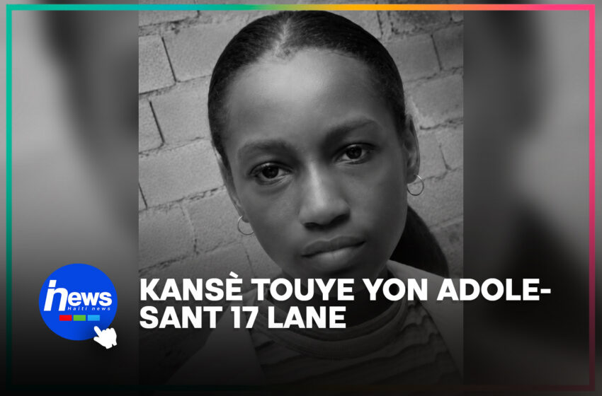  Yon jèn 17 lane pèdi lavi li an anba kansè an Ayiti