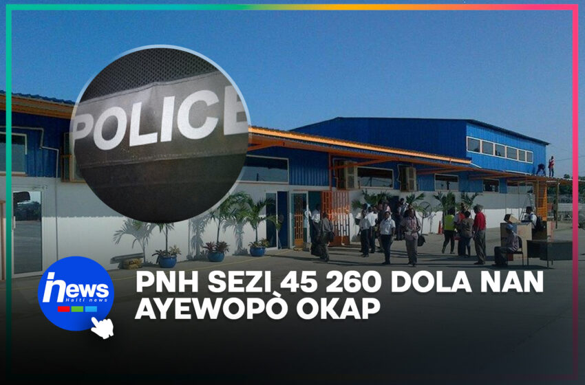  Lapolis sezi 45 260 dola ameriken nan Ayewopò Entènasyonal Okap la